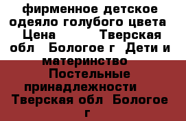 фирменное детское одеяло голубого цвета › Цена ­ 500 - Тверская обл., Бологое г. Дети и материнство » Постельные принадлежности   . Тверская обл.,Бологое г.